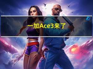 一加Ace 3来了：首发1.5K东方屏