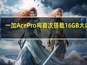 一加Ace Pro将首次搭载16GB大内存