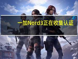 一加Nord 3正在收集认证