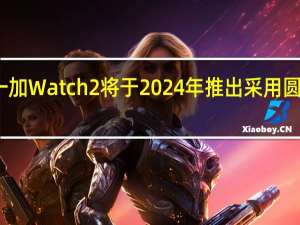 一加Watch2将于2024年推出采用圆形设计
