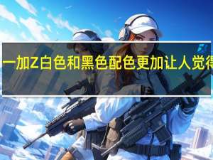 一加Z白色和黑色配色更加让人觉得惊艳