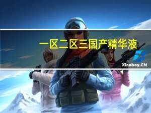 一区二区三国产精华液：肌肤呵护不可或缺