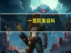 一医院美容科？沈阳医大一院有美容科么