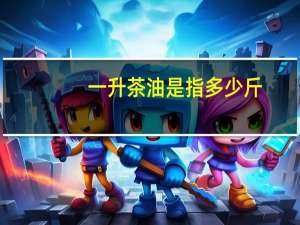 一升茶油是指多少斤