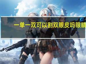 一单一双可以割双眼皮吗 眼睛一单一双能割双眼皮吗