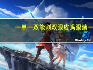 一单一双能割双眼皮吗 眼睛一单一双能割双眼皮吗