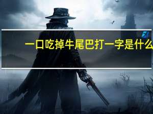 一口吃掉牛尾巴打一字是什么
