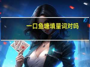 一口鱼塘填量词对吗