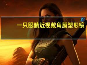 一只眼睛近视戴角膜塑形镜(一只眼睛近视戴角膜塑形镜另外一只眼睛一定会近视吗)