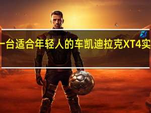 一台适合年轻人的车 凯迪拉克XT4实拍解析