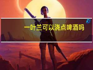一叶兰可以浇点啤酒吗