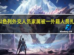 一名以色列外交人员家属被一外籍人员扎伤朝阳警方：嫌疑人已被抓获