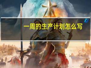 一周的生产计划怎么写