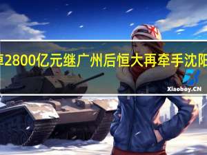 一周花掉2800亿元 继广州后恒大再牵手沈阳政府共同造车
