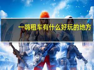一嗨租车有什么好玩的地方