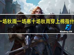 一场秋雨一场寒十场秋雨穿上棉指什么时间（一场秋雨一场寒十场秋雨穿上棉）