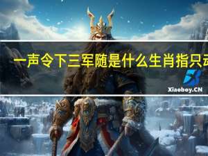 一声令下三军随是什么生肖指只动物（一声令下三军随是什么生肖）