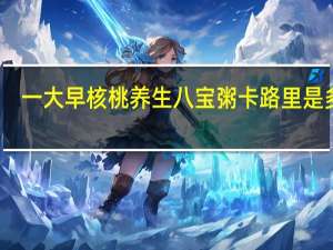 一大早 核桃养生八宝粥卡路里是多少