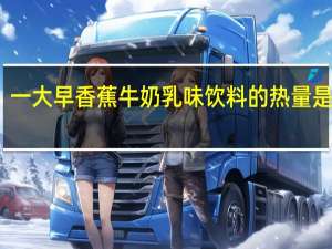 一大早 香蕉牛奶乳味饮料的热量是多少