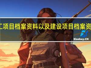一套完整的施工项目档案资料以及建设项目档案资料的主要内容有哪些