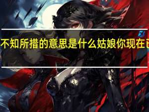一如往常不知所措的意思是什么 姑娘你现在已不是一如往常