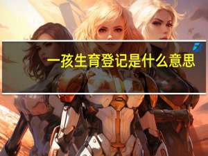 一孩生育登记是什么意思