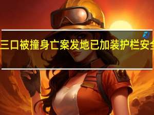 一家三口被撞身亡案发地已加装护栏 安全措施升级