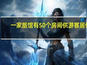 一家旅馆有50个房间供游客居住