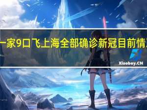 一家9口飞上海全部确诊新冠 目前情况如何
