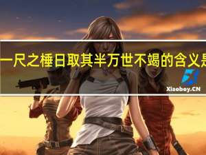 一尺之棰日取其半万世不竭的含义是什么