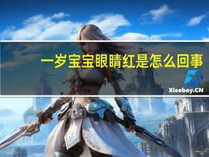 一岁宝宝眼睛红是怎么回事（眼睛红是怎么回事）