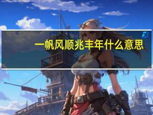 一帆风顺兆丰年什么意思