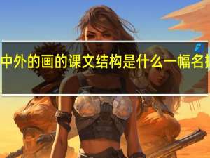 一幅名扬中外的画的课文结构是什么 一幅名扬中外的画课文