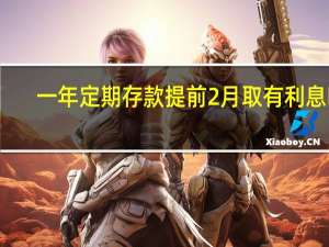 一年定期存款提前2月取有利息吗