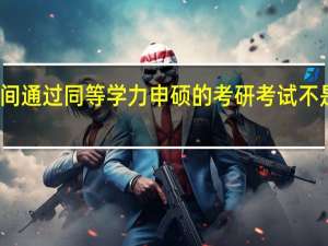 一年时间通过同等学力申硕的考研考试不是什么难事吗