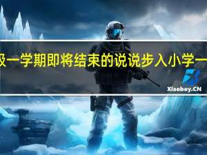 一年级一学期即将结束的说说 步入小学一年级的说说