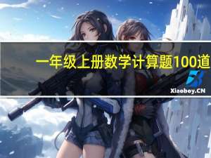 一年级上册数学计算题100道（一年级计算题100道）