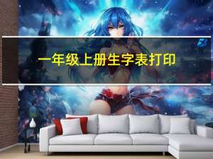 一年级上册生字表打印（一年级上册生字表）
