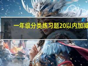 一年级分类练习题20以内加减（一年级分类练习题）