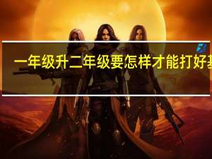 一年级升二年级要怎样才能打好基础