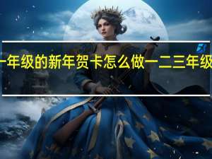一年级的新年贺卡怎么做 一二三年级新年画