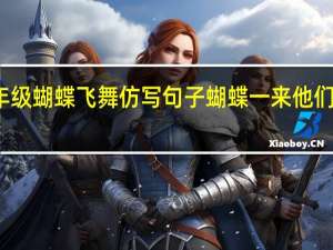 一年级蝴蝶飞舞仿写句子 蝴蝶一来他们仿写句子