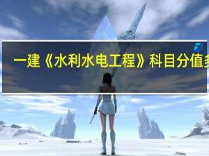 一建《水利水电工程》科目分值多少