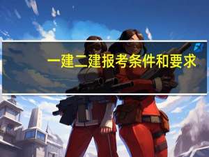 一建二建报考条件和要求