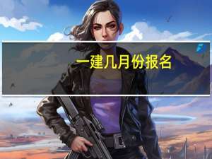 一建几月份报名？几月份考试
