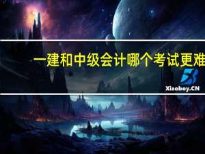 一建和中级会计哪个考试更难