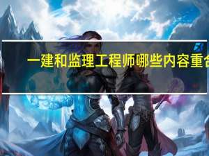一建和监理工程师哪些内容重合