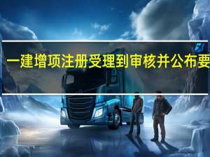 一建增项注册受理到审核并公布要多久