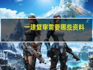 一建复审需要哪些资料