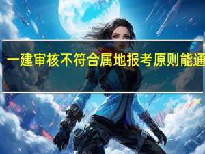 一建审核不符合属地报考原则能通过吗